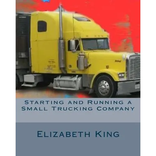 Starting and Running a Small Trucking Company: An Easy Step by Step Guide to Starting and Running a Small Trucking Company - Paperback