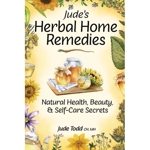 Jude's Herbal Home Remedies: Natural Health, Beauty & Self-Care Secrets