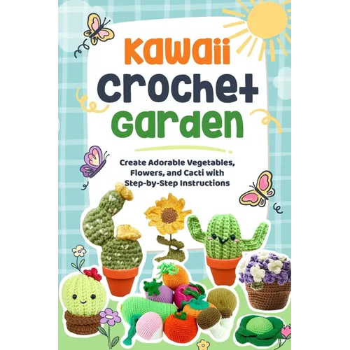 Kawaii Crochet Garden: Create Adorable Vegetables, Flowers, and Cacti with Step-by-Step Instructions: Crochet Cute Ideas - Paperback