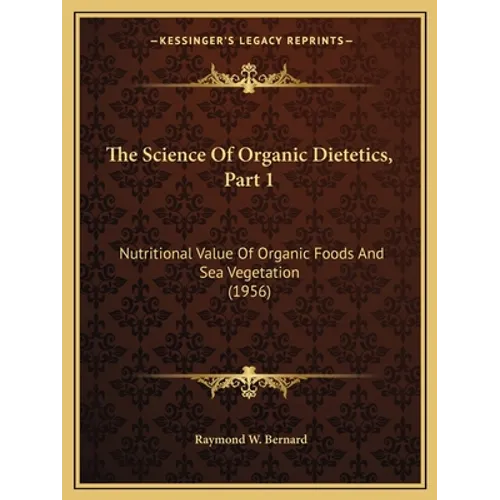 The Science Of Organic Dietetics, Part 1: Nutritional Value Of Organic Foods And Sea Vegetation (1956) - Paperback