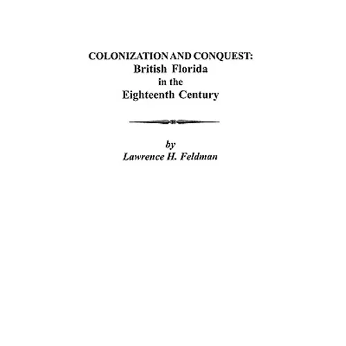 Colonization and Conquest: British Florida in the Eighteenth Century - Paperback