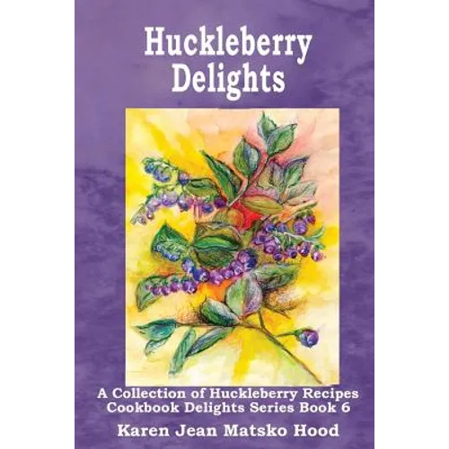 Huckleberry Delights Cookbook: A Collection of Huckleberry Recipes - Paperback