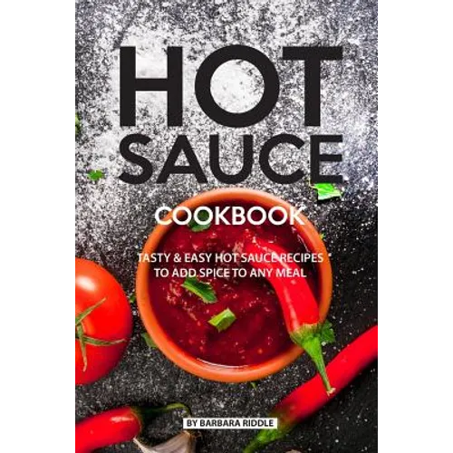 Hot Sauce Cookbook: Tasty Easy Hot Sauce Recipes to Add Spice to Any Meal