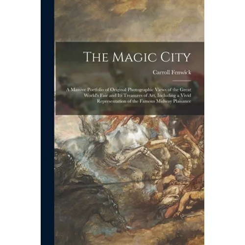 The Magic City: a Massive Portfolio of Original Photographic Views of the Great World's Fair and Its Treasures of Art, Including a Viv - Paperback