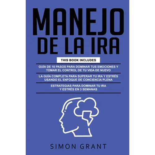 Manejo de la IRA: 3 en 1 - dominar tus emociones y tomar el control de tu vida + superar tu ira y estrés usando el Enfoque de conciencia plena + Estra - Paperback