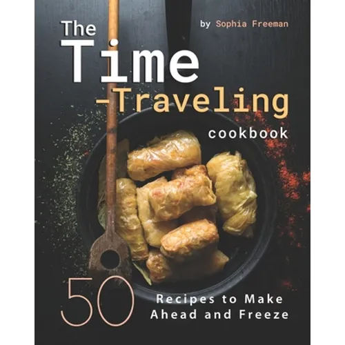 The Time-Traveling Cookbook: 50 Recipes to Make Ahead and Freeze - Paperback