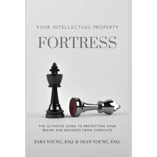 Your Intellectual Property Fortress: The Ultimate Guide to Protecting Your Brand and Business From Copycats