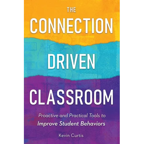 The Connection-Driven Classroom: Proactive and Practical Tools to Improve Student Behaviors