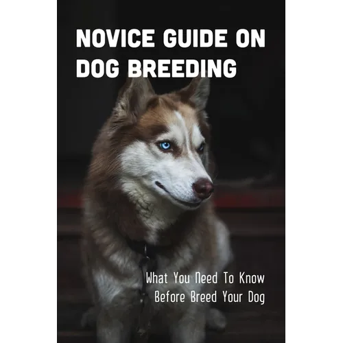Novice Guide On Dog Breeding: What You Need To Know Before Breed Your Dog: Dog General Characteristics - Paperback