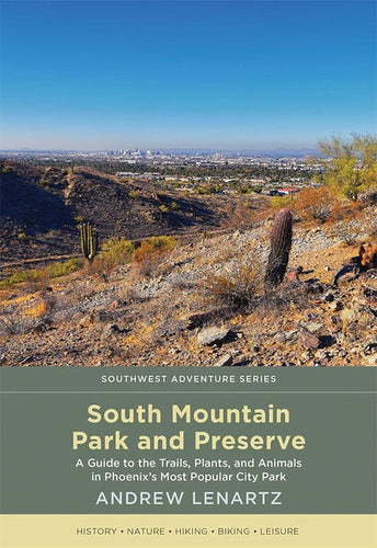 South Mountain Park and Preserve: A Guide to the Trails, Plants, and Animals in Phoenix's Most Popular City Park - Paperback