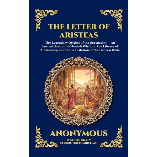 The Letter Of Aristeas: The Legendary Origins of the Septuagint - An Ancient Account of Jewish Wisdom, the Library of Alexandria, and the Translation - Hardcover
