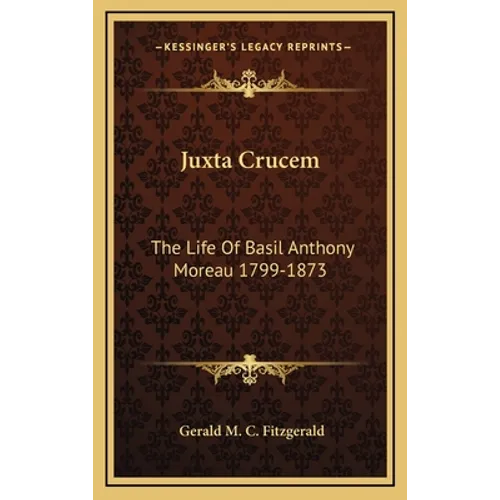 Juxta Crucem: The Life Of Basil Anthony Moreau 1799-1873 - Hardcover