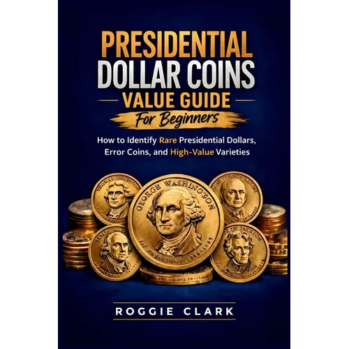 Presidential Dollar Coins Value Guide For Beginners: How to Identify Rare Presidential Dollars, Error Coins, and High-Value Varieties - Paperback
