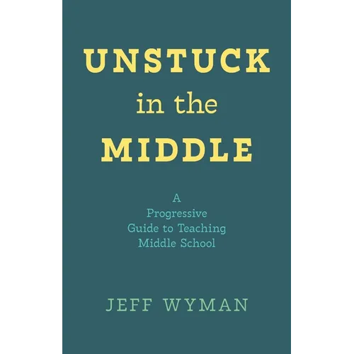 Unstuck in the Middle: A Progressive Guide to Teaching Middle School