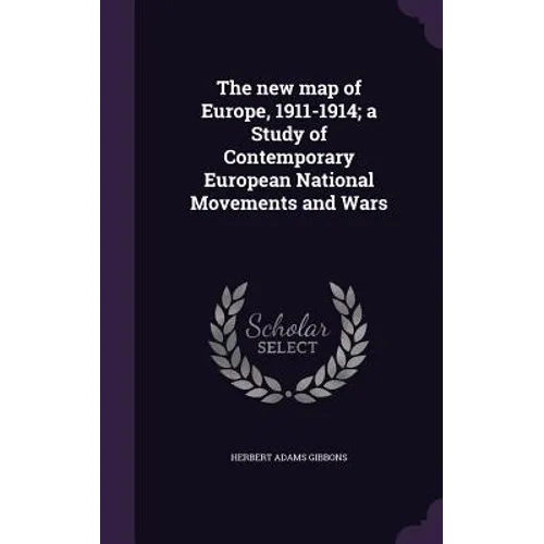 The new map of Europe, 1911-1914; a Study of Contemporary European National Movements and Wars