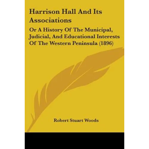 Harrison Hall And Its Associations: Or A History Of The Municipal, Judicial, And Educational Interests Of The Western Peninsula (1896)