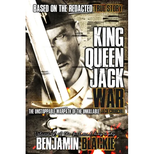 King, Queen, Jack, War: The Unstoppable Warpath of the Unkillable Jack Churchill - Paperback
