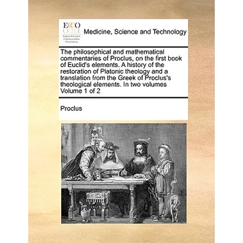 The Philosophical and Mathematical Commentaries of Proclus, on the First Book of Euclid's Elements. a History of the Restoration of Platonic Theology - Paperback