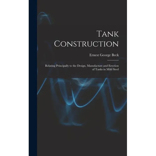 Tank Construction: Relating Principally to the Design, Manufacture and Erection of Tanks in Mild Steel - Hardcover