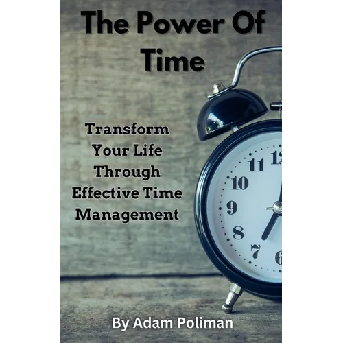 The Power of Time: Transform Your Life through Effective Time Management
