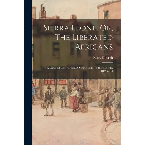 Sierra Leone, Or, The Liberated Africans: In A Series Of Letters From A Young Lady To Her Sister In 1833 & 34 - Paperback