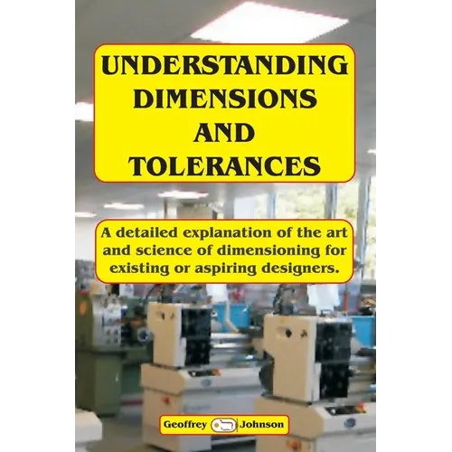 Understanding Dimensions and Tolerances: A Guide to dimensioning technical drawings for aspiring and existing designers to have a greater understandin - Paperback