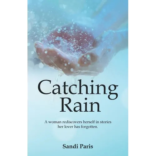 Catching Rain: A Woman Rediscovers Herself in Stories Her Lover Has Forgotten. - Paperback