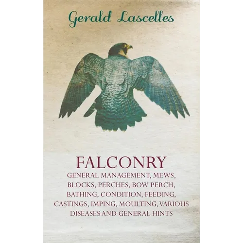 Falconry;General Management, Mews, Blocks, Perches, Bow Perch, Bathing, Condition, Feeding, Castings, Imping, Moulting, Various Diseases and General - Paperback
