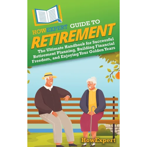HowExpert Guide to Retirement: The Ultimate Handbook for Successful Retirement Planning, Building Financial Freedom, and Enjoying Your Golden Years - Hardcover