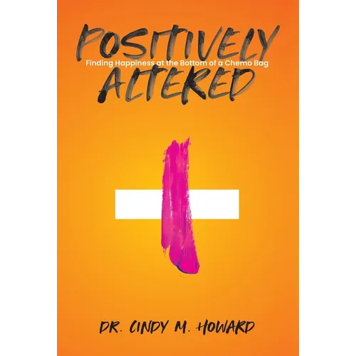 Positively Altered: Finding Happiness at the Bottom of a Chemo Bag - Hardcover