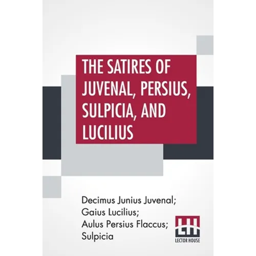 The Satires Of Juvenal, Persius, Sulpicia, And Lucilius: Literally Translated Into English Prose, With Notes, Chronological Tables, Arguments, &C. By - Paperback