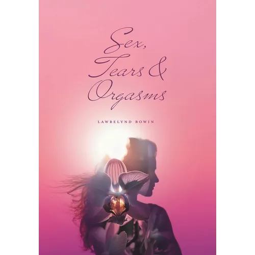 Sex, Tears, and Orgasms: Sweet, Gentle and Yet Strong Within - Hardcover