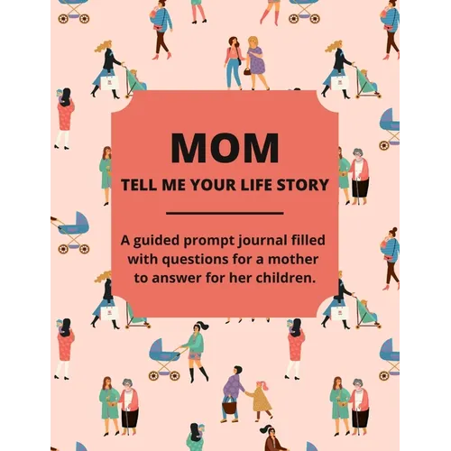 Mom Tell Me Your Life Story: A Guided Journal Filled With Questions For Mothers To Answer For Their Children - Paperback