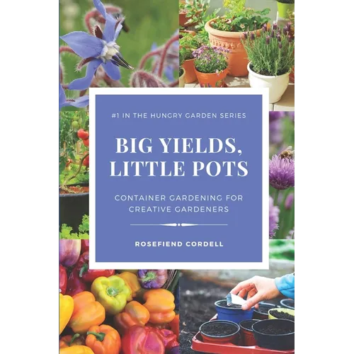 Big Yields, Little Pots: Container Gardening for the Creative Gardener - Paperback