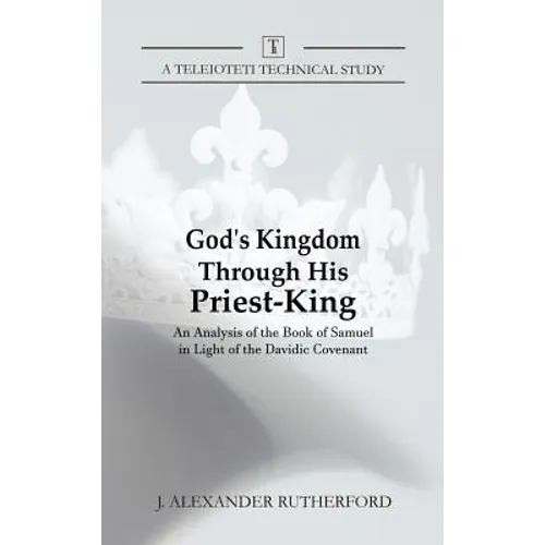 God's Kingdom through His Priest-King: An Analysis of the Book of Samuel in Light of the Davidic Covenant - Hardcover