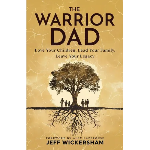 The Warrior Dad: Love Your Children, Lead Your Family, Leave Your Legacy