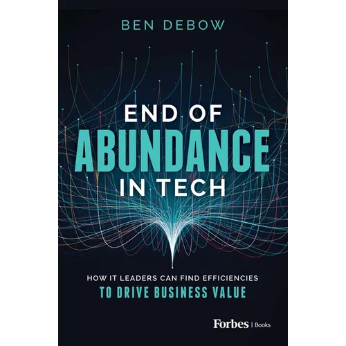 End of Abundance in Tech: How It Leaders Can Find Efficiencies to Drive Business Value - Hardcover