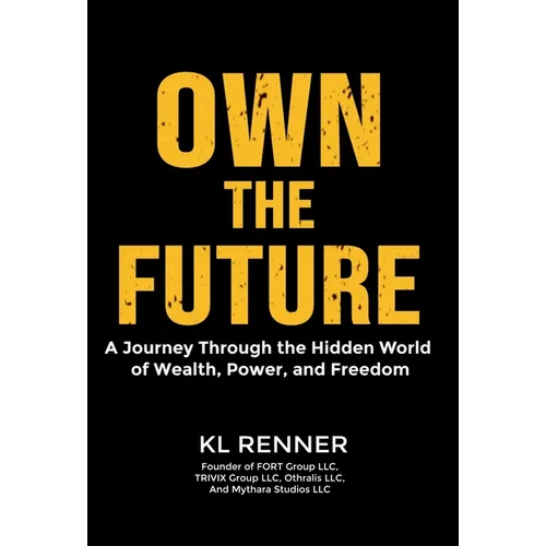 Own The Future: A Journey Through the Hidden World of Wealth, Power, and Freedom - Hardcover