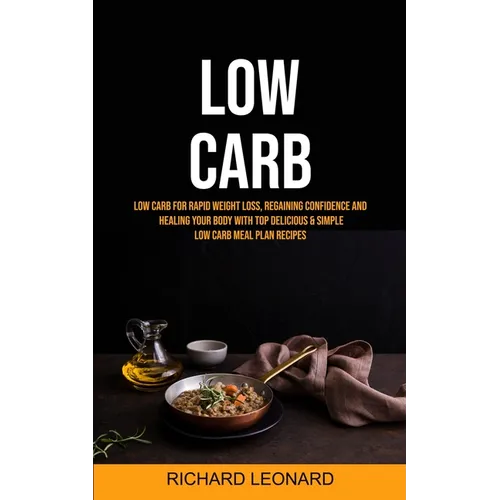 Low Carb: Low Carb For Rapid Weight Loss, Regaining Confidence And Healing Your Body With Top Delicious & Simple Low Carb Meal Plan Recipes - Paperback