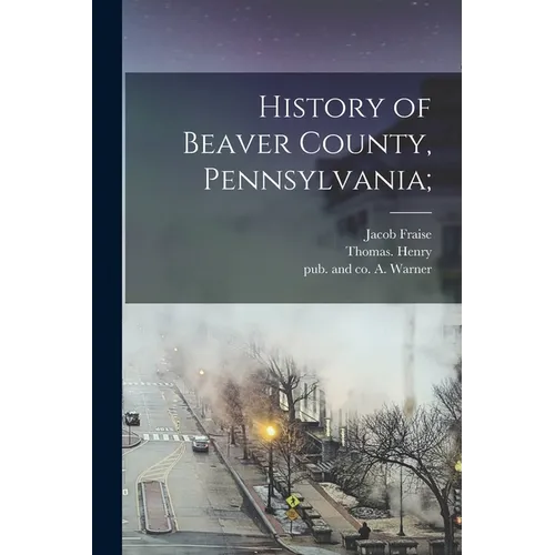 History of Beaver County, Pennsylvania; - Paperback