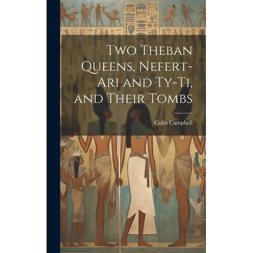 Two Theban Queens, Nefert-ari and Ty-ti, and Their Tombs - Hardcover