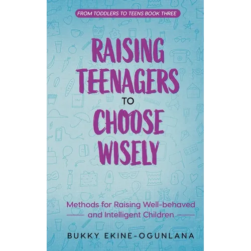 Raising Teenagers to Choose Wisely: Methods for Raising Well-behaved and Intelligent Children - Paperback
