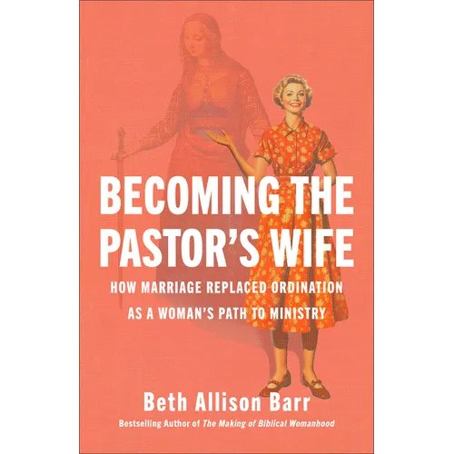 Becoming the Pastor's Wife: How Marriage Replaced Ordination as a Woman's Path to Ministry