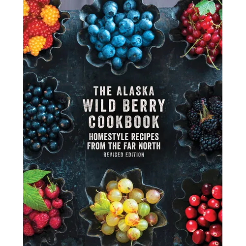 The Alaska Wild Berry Cookbook: Homestyle Recipes from the Far North, Revised Edition - Paperback