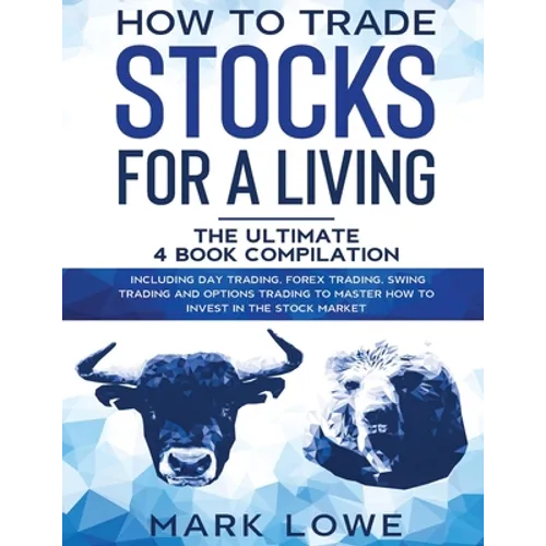 How to Trade Stocks for a Living: 4 Books in 1 - How to Start Day Trading, Dominate the Forex Market, Reduce Risk with Options, and Increase Profit - Paperback