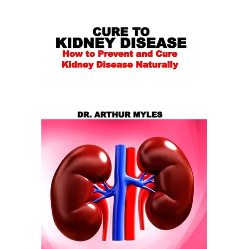 Cure to Kidney Disease: How to Prevent and Cure Kidney Disease Naturally - Paperback