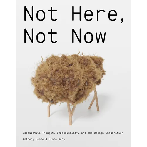 Not Here, Not Now: Speculative Thought, Impossibility, and the Design Imagination - Hardcover