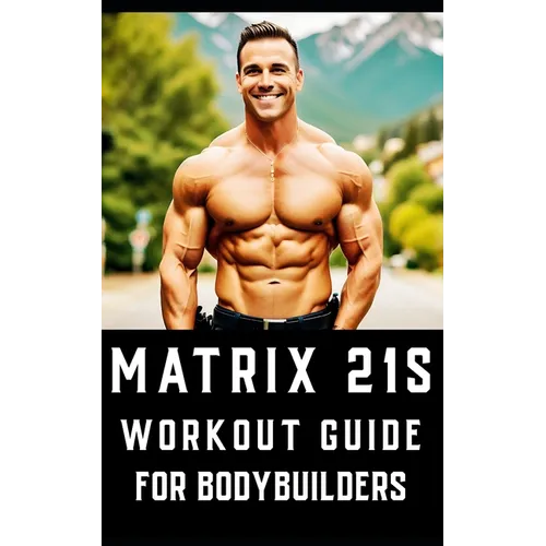 Matrix 21s Workout Guide for Bodybuilders: An all-encompassing fitness manual that revolutionizes traditional workout approaches. - Paperback