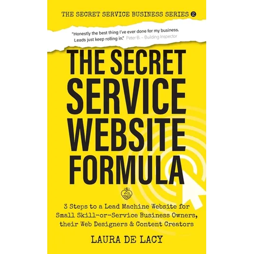 The Secret Service Website Formula: 3 Steps to a Lead Machine Website for Small Skill-or-Service Business Owners, their Web Designers & Content Creato - Paperback