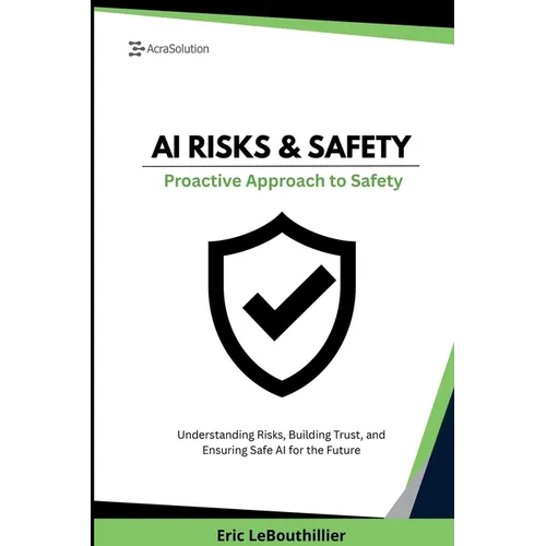 AI Risks and Safety: Understanding AI Risks, Building AI Trust, and Ensuring Safe AI use for the Future - Paperback